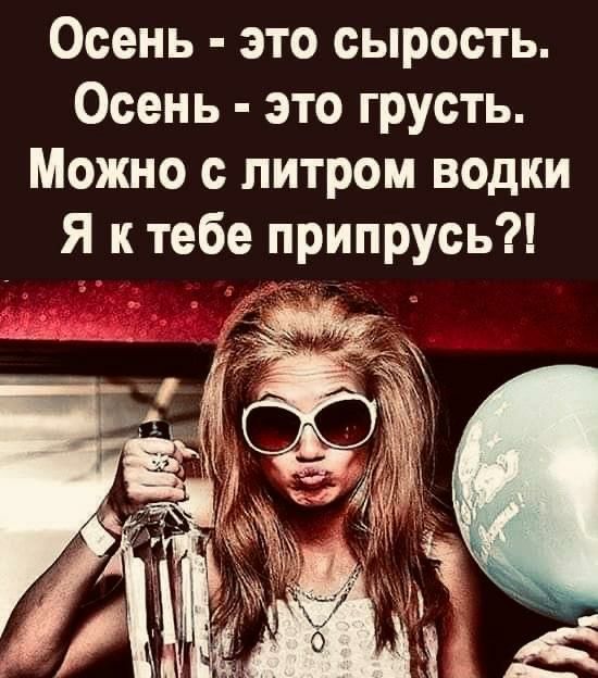 Осень это сырость Осень это грусть Можно с литром водки Я к тебе припрусь 1
