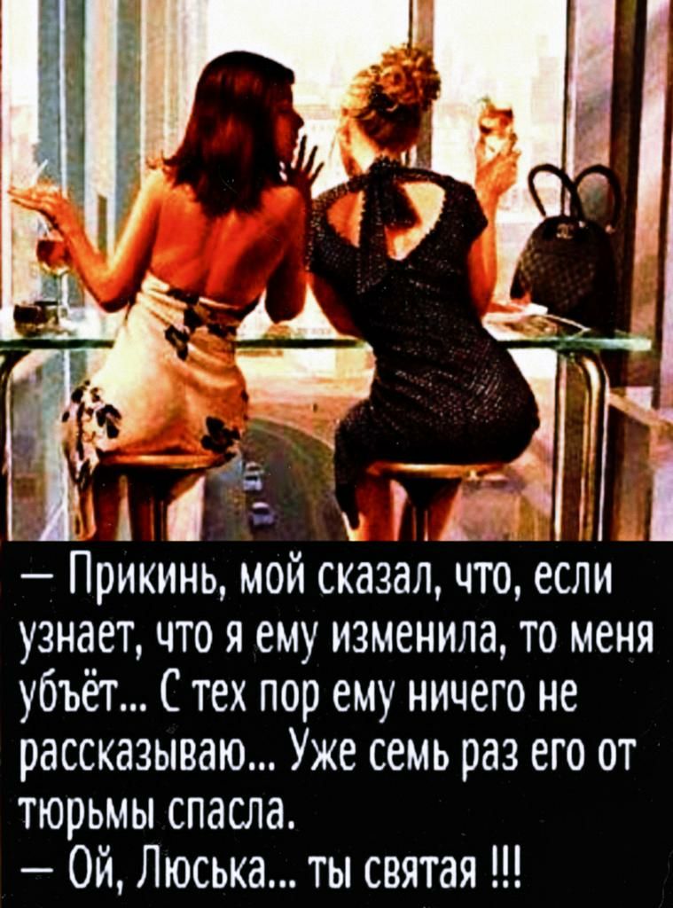 Прикинь мои сказал что если узнает что я ему изменила то меня убъёг Стех пор ему ничего не рассказываю Уже семь раз его от тюрьмы спасла Ой Люська ты святая