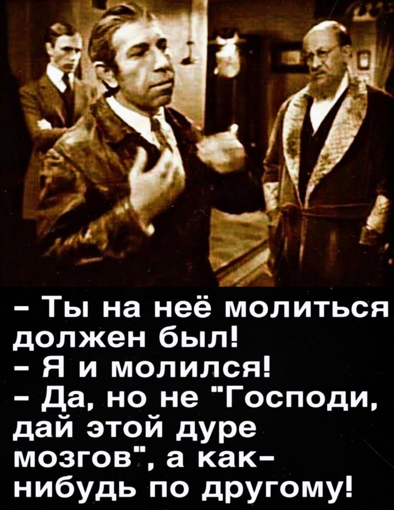 Ты на неё молиться должен был Я и молился да но не Господи дай этой дуре мозгов а как нибудь по другому
