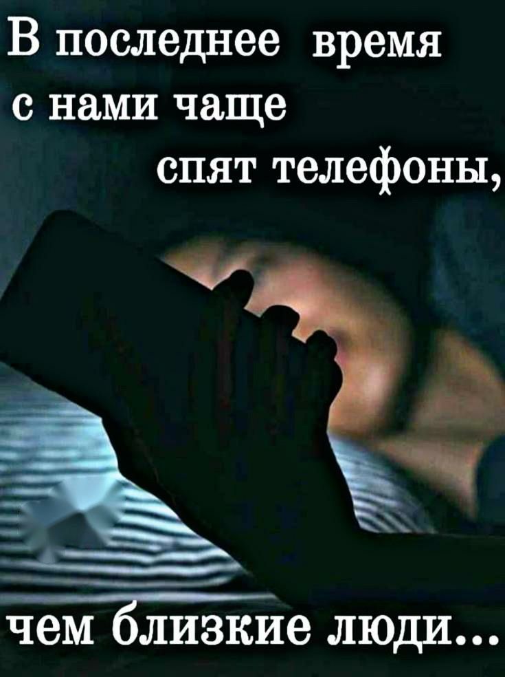 В последнее время с нами чаще спят телефоны _ _ __ чем Близкие ЛЮДИ
