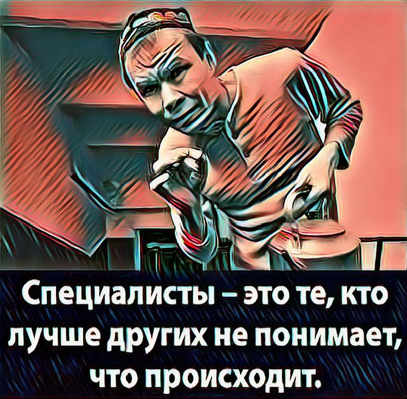 Специалисты ЭТО те КТО ЛУЧШЕ других не ПОНИМЗЕТ ЧТО ПРОИСХОДИТ