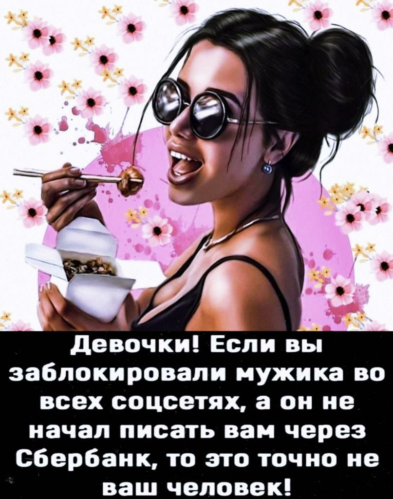 девочки Если вы заблокировали мужика во всех соцсетях он не начал писать вам через Сбербанк то это точно не ваш человек