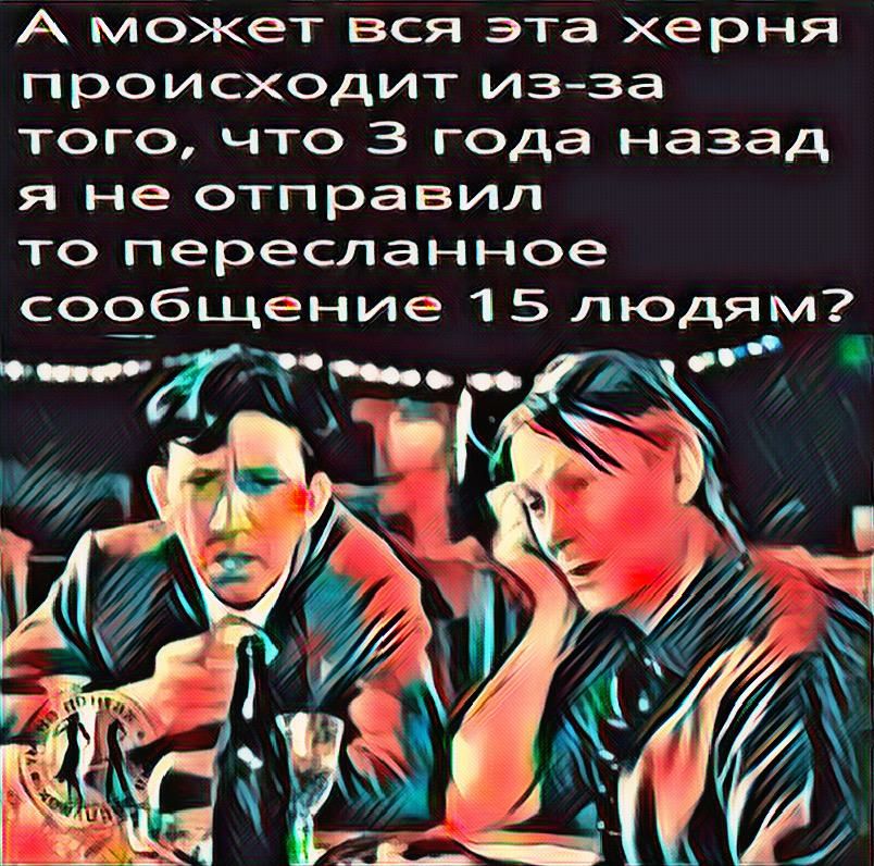 А может вся эта херня происходит изза того что 3 года назад я не отправил то пересланное созбщение 1 5 людгм