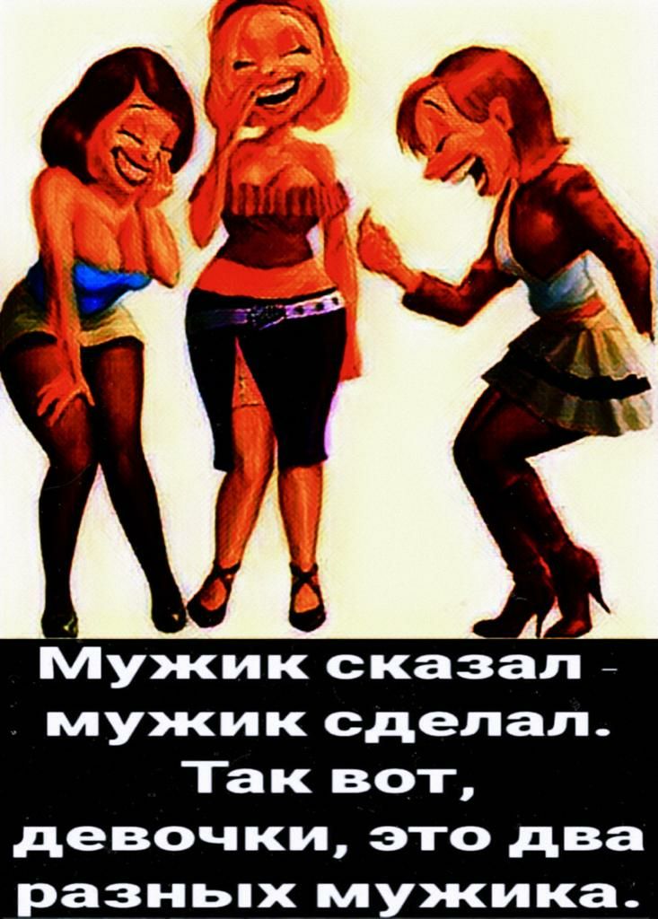 Мужик сказал мужик сделал Так вот девочки это два разньпх мужика