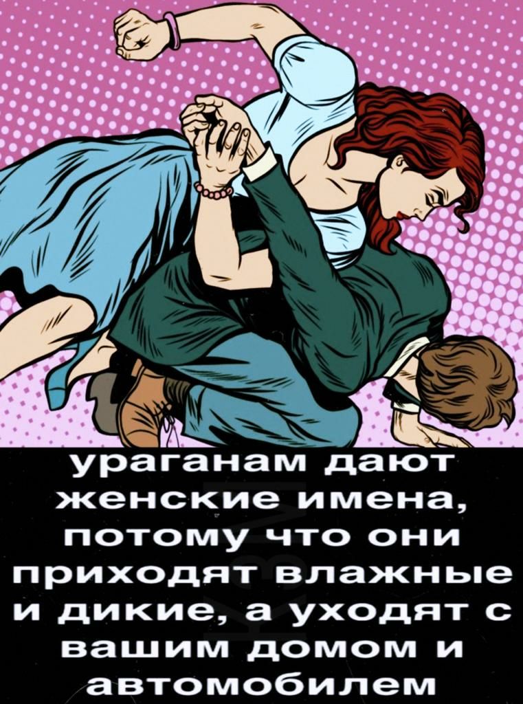 ураганам дают женские имена потому что они приходят влажные и дикие а уходят с вашим домом и автомобилем