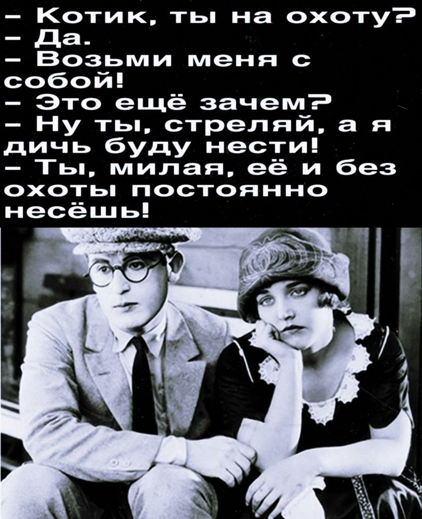 Котик ты на охоту да Возьми меня с собой Это ещё зачем Ну ты стреляй а я дичь буду нести Ты милая её и без ОХОТЬ ПОСТОЯННО несёщь