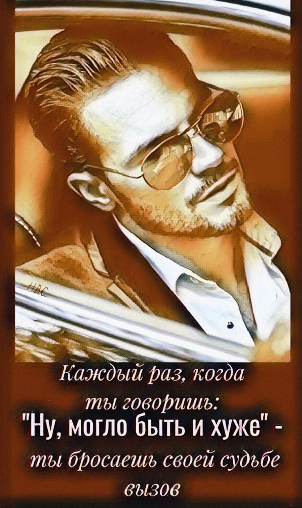 Каждый раз когда ты говоришь НУ МОГЛО бЫТЬ И ХУЖЕ ты бросаешь своей судьбе 8171308