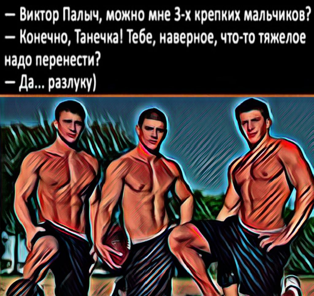 Виктор Палыч можно мне 3 х крепких мальчиков Конечно Танечка Тебе наверное что то тяжелое надо перенести да разлуку