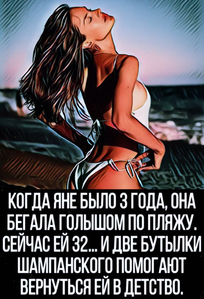Ё КОГДА ЯНЕ БЫЛО 3 ГОДА ОНА БЕ_ГАЛА Г_0ЛЫШ0М ПО ПЛНЖУ СЕИЧАС ЕИ 32 И ЛВЕ БУТЫЛКИ ШАМПАНВКОГВ ППМОГАЮТ ВЕРНУТЬСЯ ЕИ ВДЕЮТВО