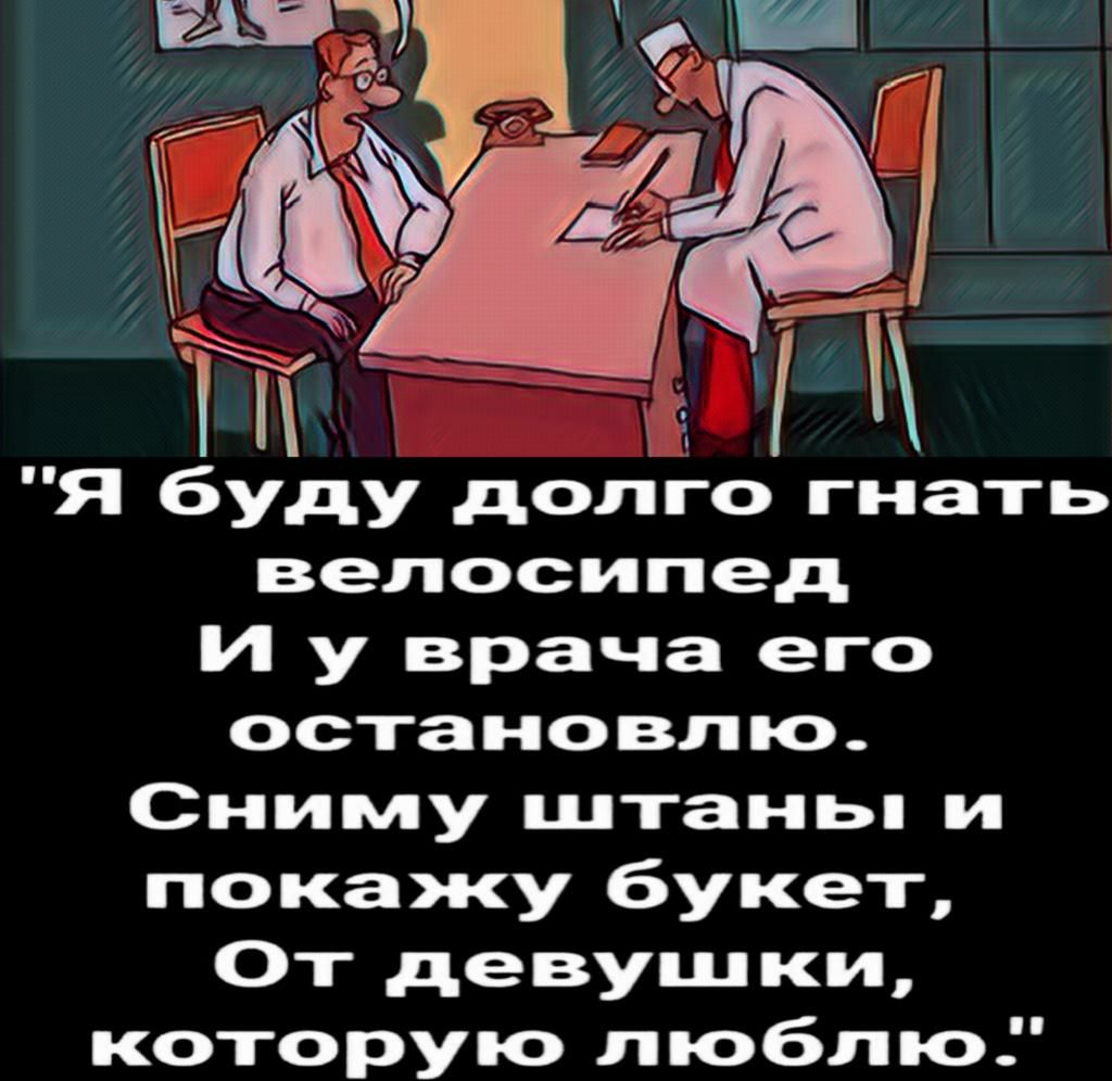 Я буду долго гнать велосипед И у врача его остановлю Сниму штаньп и покажу букет От девушки которую люблю