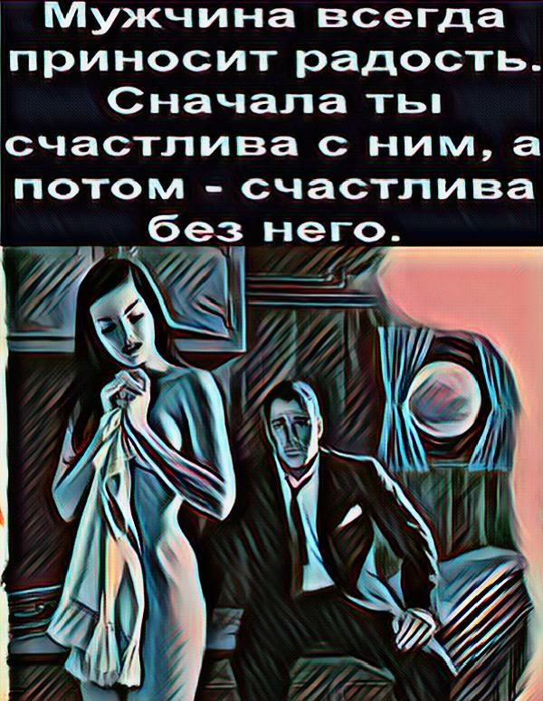 Мужчина всегда приносит радость Сначала ты счастлива с ним а потом счастлива