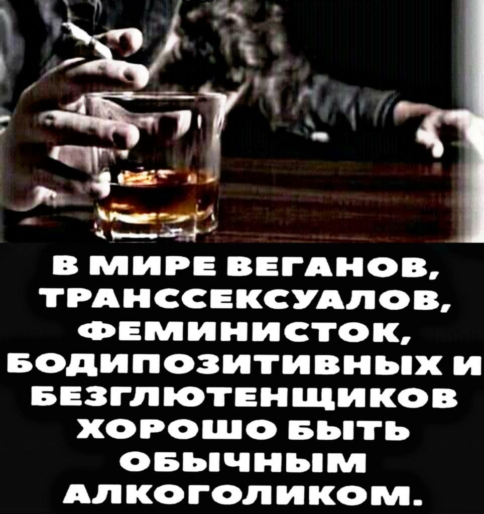 Ы В МИРЕ ВЕГАНОВ ТРАНССЕКСУАЛОВ ФЕМИНИСТОК БОдИПОЗИТИВНЬХ И БЕЗГЛЮТЕНЩИКОВ ХОРОШО БЬТЪ ОБЬЧНЬМ АЛКОГОЛИКОМ