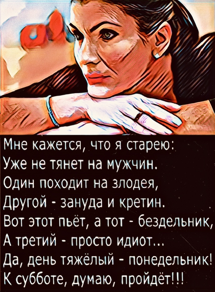 Мне кажется что я старею Уже не тянет на мужчин Один походит на злодея Другой зануда и кретин Вот этот пьёт а тот бездельник А третий просто идиот Да день тяжёлый понедельник К субботе думаю пройдёт