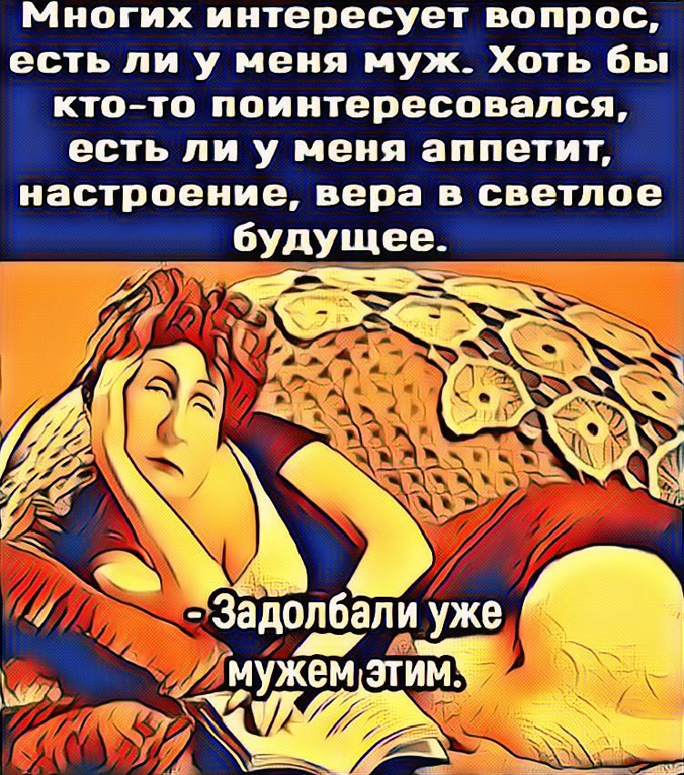 Миогих иитересуетивопрос есть Ни у меня муж Хоп бы КТОТТО поинтересовался естьпи У МЕНЯ ЗППЕТИЩ настроение вера в светлое Ь Будущее _ 1 Задопбйёуже Ч