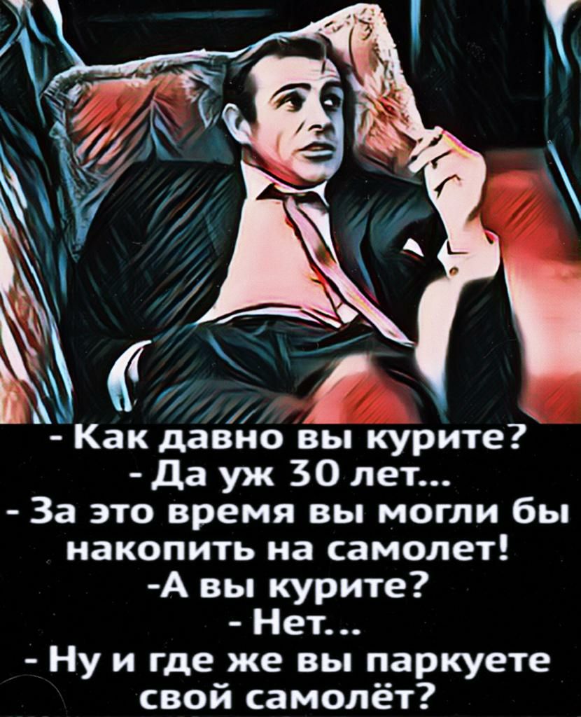 Как давно вы курите да уж 30 лет За это время вы могли бы накопить на самолет А вы курите Нет Ну и где же вы паркуете свой самолёт