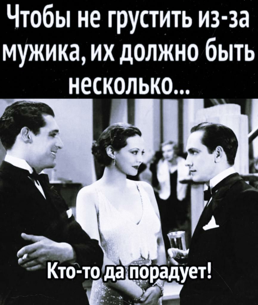 Чтобы не грустить из за мужика их должно быть НЕСКОЛЬКО Кто то да порадует