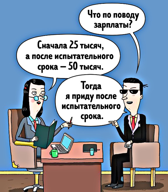 Что по поводу _ зарплаты Сначала 25 тысяч после испытательного срока 50 тысяч Тогда _ я приду после испытательного