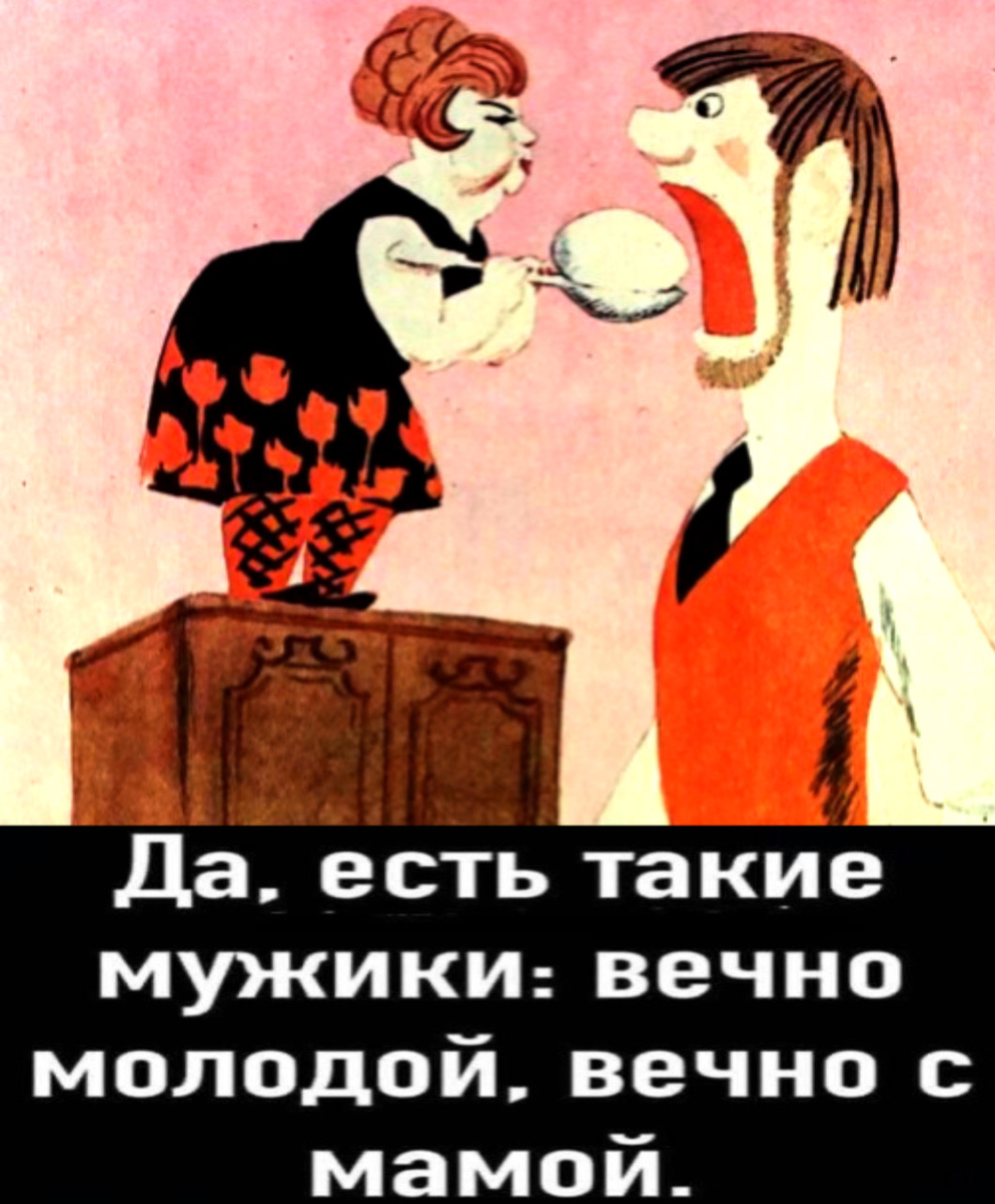 аъ Да есть такие мужики вечно молодой вечно с мамой