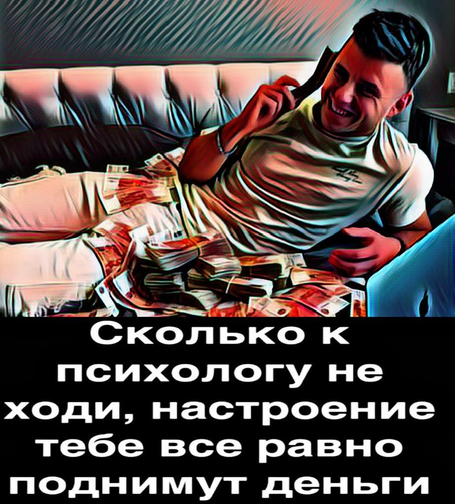 Сколько _к психологу не ходи настроение тебе все равно поднимут деньги