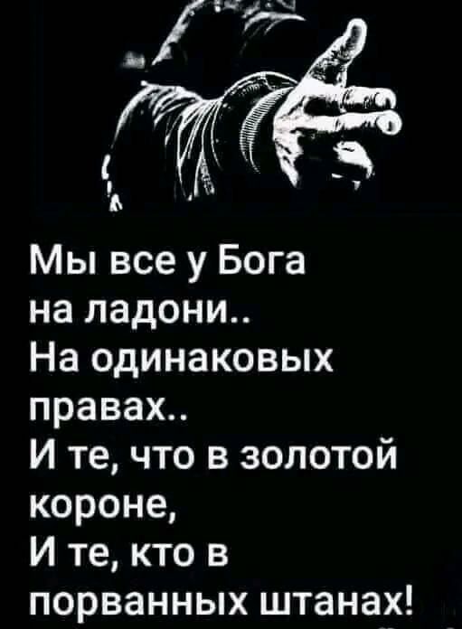 Мы все у Бога на ладони На одинаковых правах И те что в золотой короне И те кто в порванных штанах