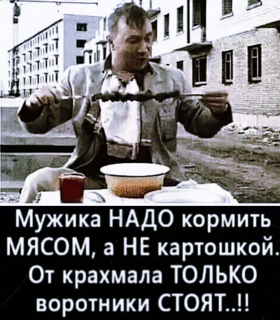 Мужика НАДО кормить мясом а НЕ картошкой От крахмала ТОЛЬКО воротники СТОЯТ