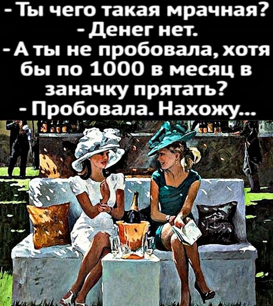Ты чего такая мрачная Денег нет Аты не пробовалахотя бы по 1000 в месяц в заначку прятать Пр9б9вала Нах9_ку гда