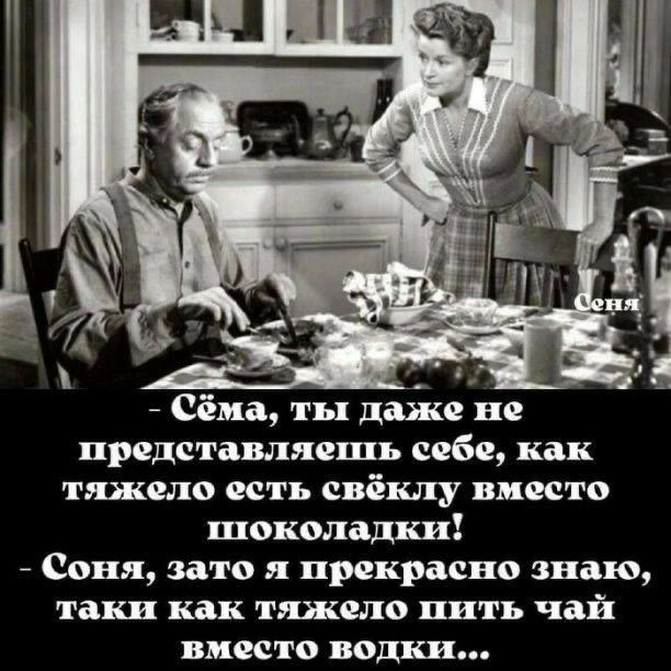 сёла ты даже не представляешь себе как тяжело есть свёклу вместо шоколадки Соня зато я прекрасно знаю таки как тяжело пить чай вместо водки