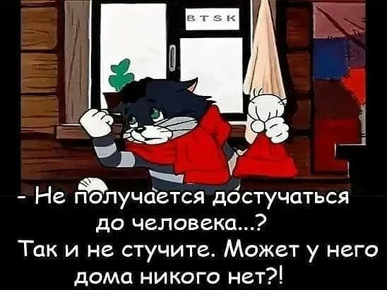Ь Не лучсіется дбстучаться до человека Так и не стучите Может у него дома НИКОГО нет