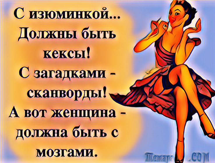 С изюминкой должны быть кексы С загадками сканворды А вот жешцина должна быть с мозгами 6
