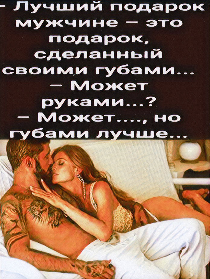 Лучший подарок мужчине это подарок сделанный своими губами Может руками Может но губами л чше_