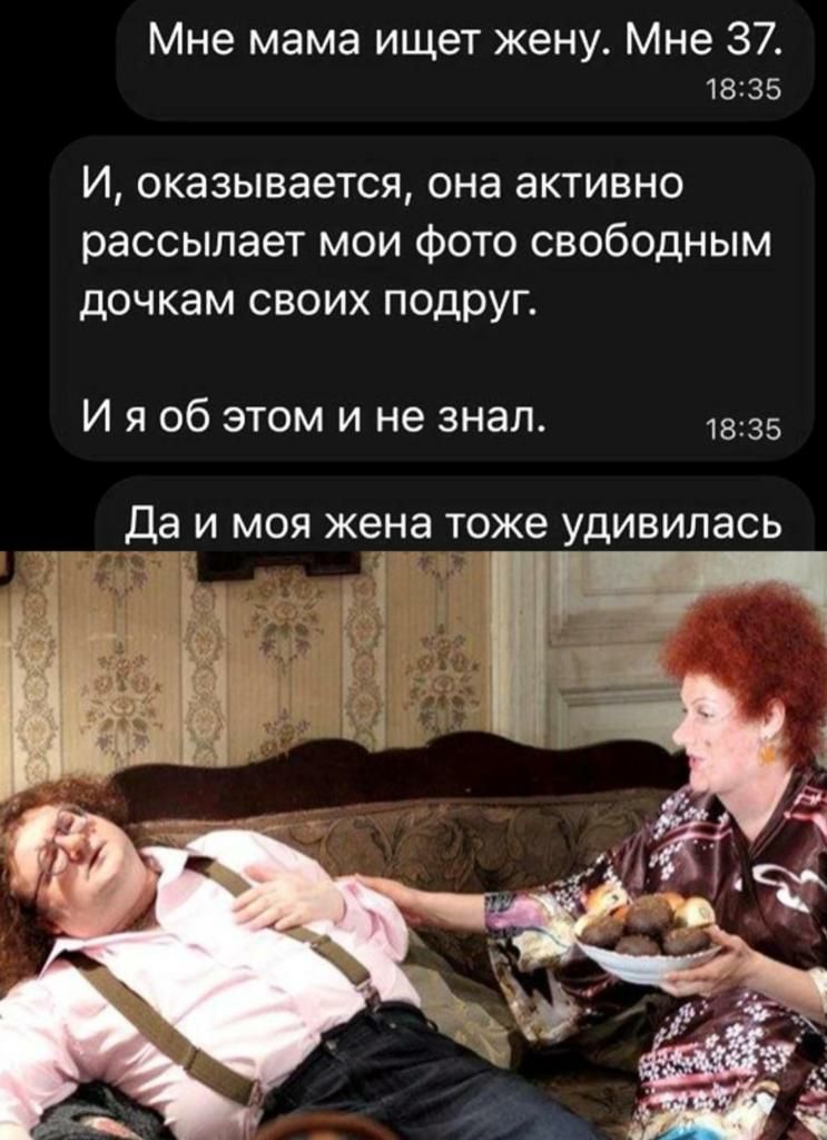 Мне мама ищет жену Мне 37 1835 И оказывается она активно рассылает мои Фото свободным дочкам своих подруг И я об этом и не знал 35 да И МОЯ жена тоже УДИВИЛЗСЬ 1