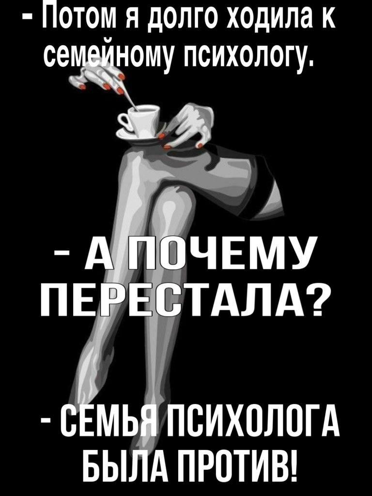 Потом я долго ходила к сеному психологу МЬ ПСИХОЛОГА БЫ АПРОТИВ