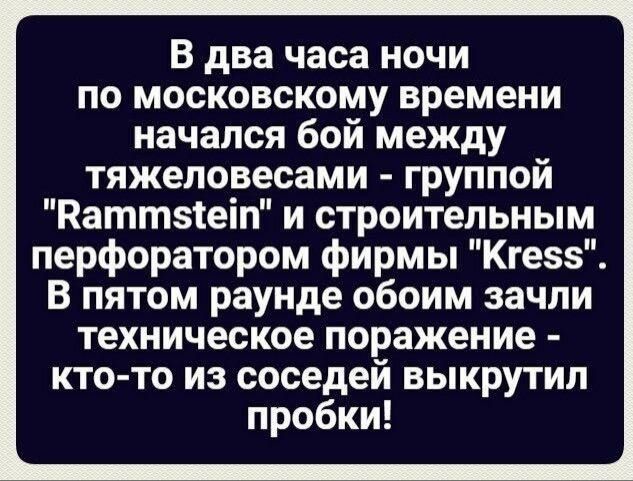 В два часа ночи по московскому времени начался бой между тяжеловесами группой Ваттзіеіп и строительным перфоратором фирмы Кгезз В пятом раунде обоим зачпи техническое поражение кто то из соседей выкрутип пробки