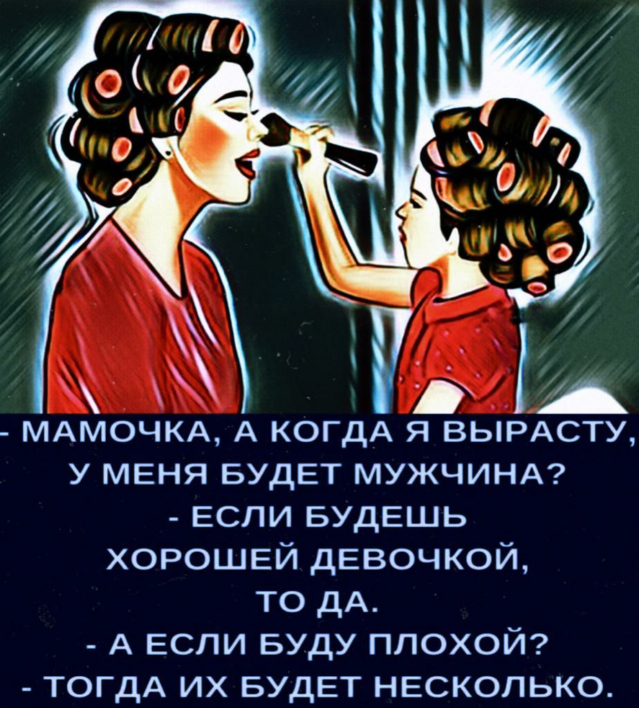 МАМОЧКА А когдА я вырдсту у меня БУДЕТ мужчинд если БУДЕШЬ хорошей девочкой то дА _ А если БУДУ плохой _ ТОГДА их БУДЕТ несколько