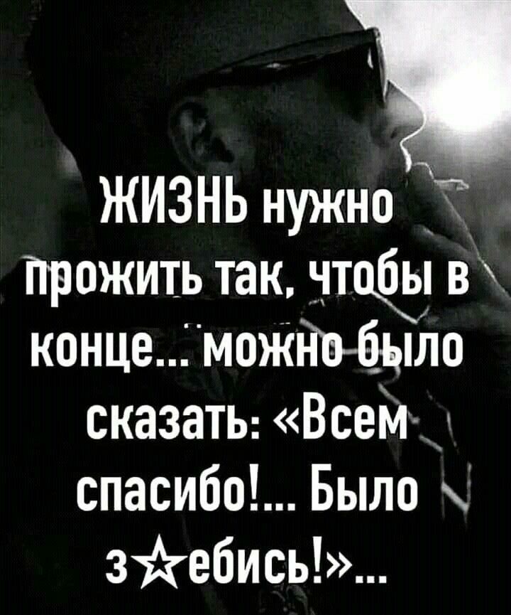ЖИЗНЬ нужно Прожить так 93 вх концемоЖло сказаты Всеіи д спасибо Было зйебись