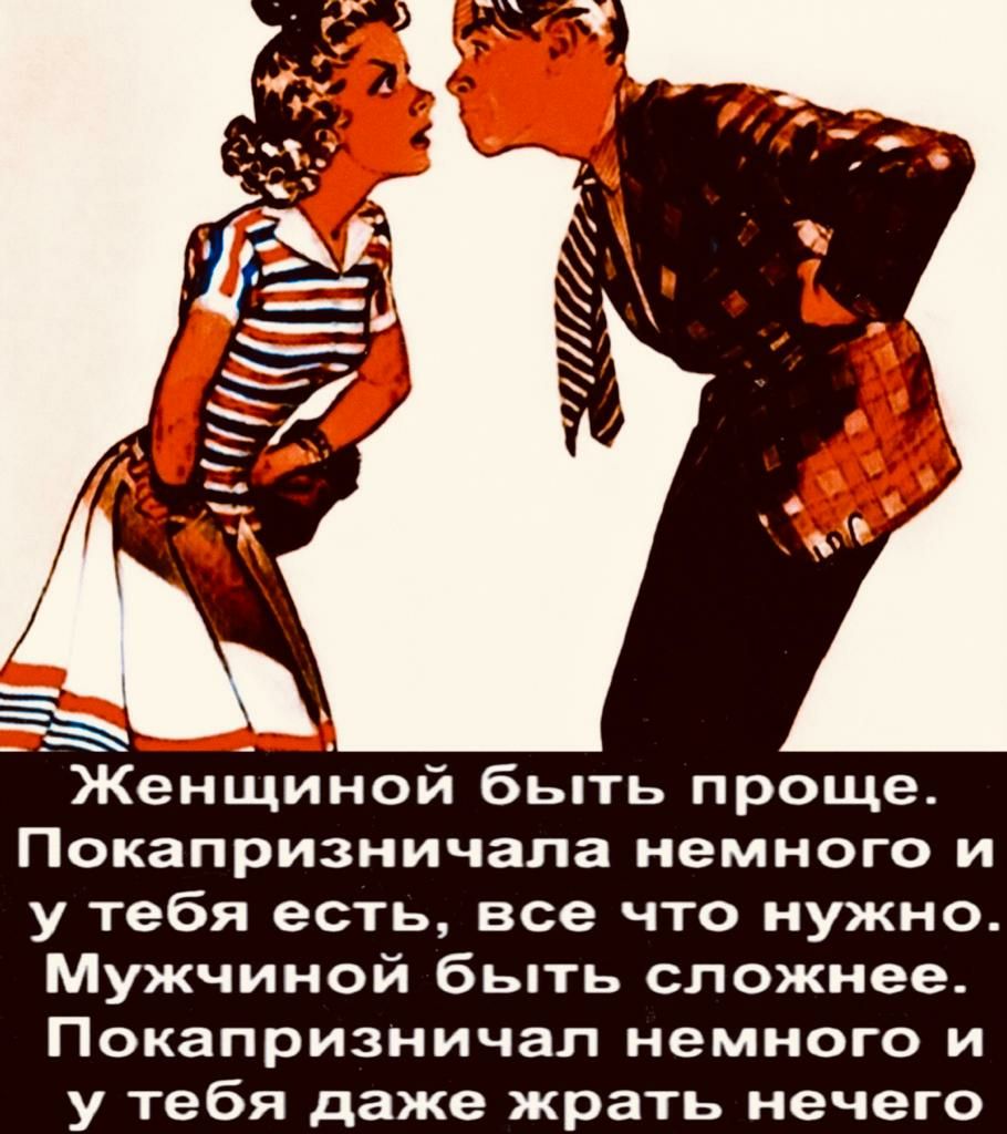 Женщиной быть проще Покапризничала немного и у тебя есть все что нужно Мужчиной быть сложнее Покапризничап немного и у тебя даже жрать нечего