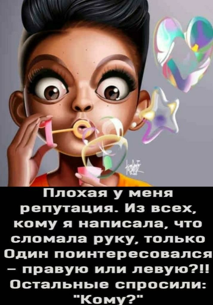 Плохая у меня репутация Из всех кому я написала что сломала руку только Один поинтересовался правую или левую Остальные спросили Ком