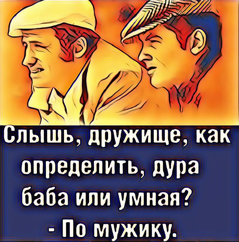 Слышь дружище как определить дУРа баба или умная _ _ По мужику