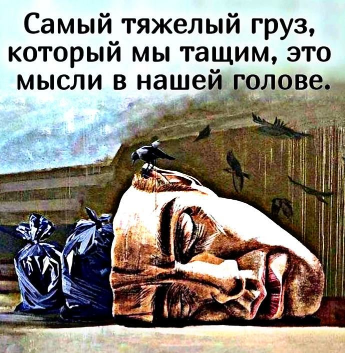 Самый тяжелый груз который мы тащим это мысли в нашей