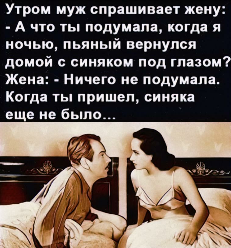 Утром муж спрашивает жену А что ты подумала когда я ночью пьяный вернулся домой с синяком под глазом Жена Ничего не подумала Когда ты пришел синяка еще не было