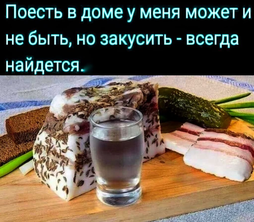 Поесть в доме у меня может и не быть но закусить всегда найдется