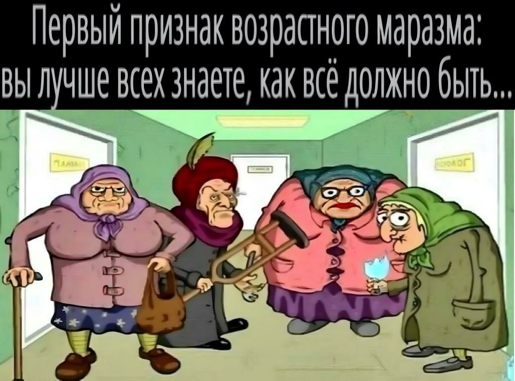 Первый признак возрастного маразма выл чше всех знаете как всё должно быть