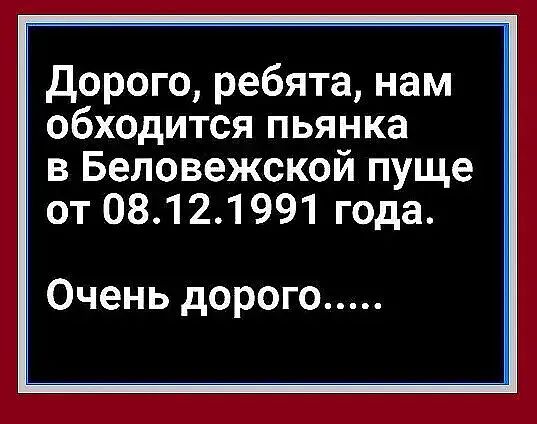 Дорого ребята нам обходится пьянка в Беловежской пуще от 08121991 года Очень дорого
