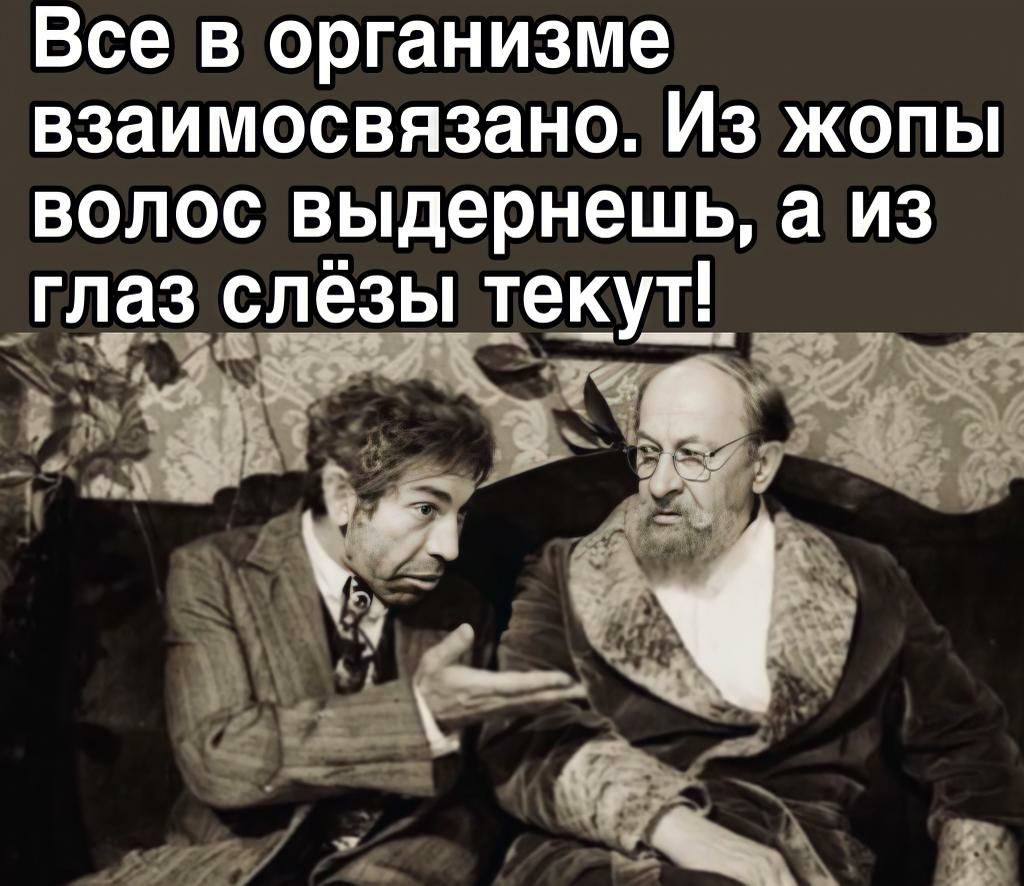 Все в организме взаимосвязано Из жопы волос в_ыдернешь а из гёз слёзы текут_