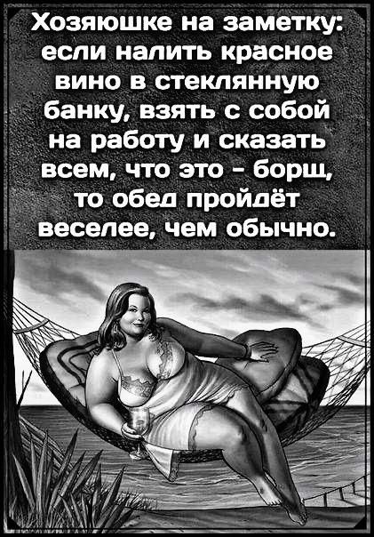 Хозяюшке на заметку если налить красное вино в стеклянную _ _ банку взять с собой на работу и сказать всем что это борщ то обед пройдёт веселее чем обычно