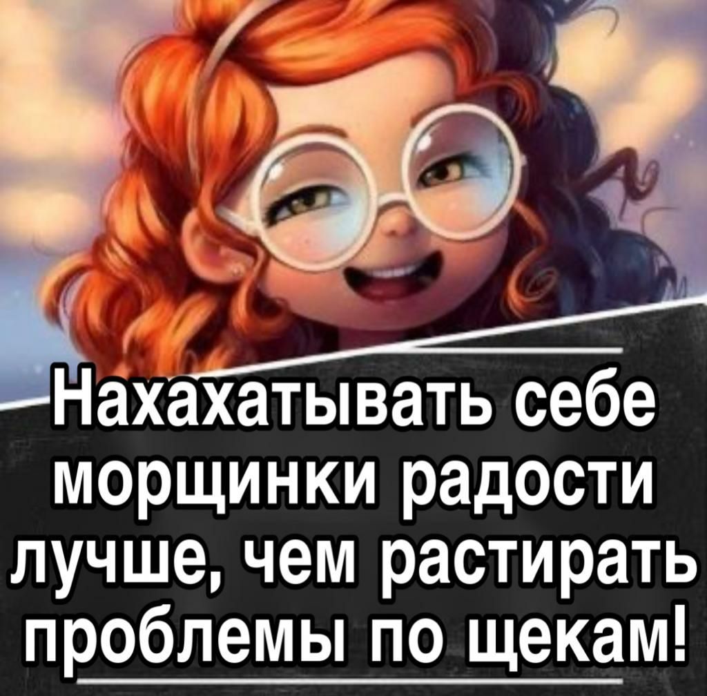 Нахахатывать себе морщинки радости лучшечем растирать проблемы по щекам