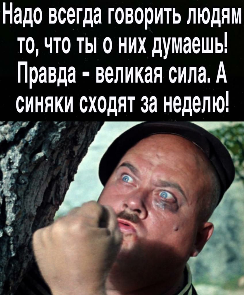 Надо всегда говорить людям то что ты о них думаешь Правда великая сила А синя_ки сходят за неделю