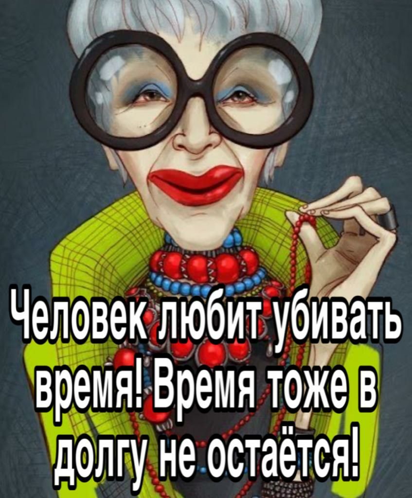 7 Человек любит убттвать вретітя Время тоже в долгу не остаётся