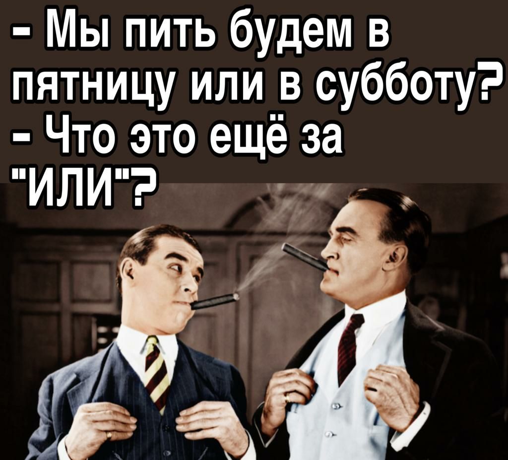 Мы пить будем в пятницу или в субботу Что это ещё за ИЛИ