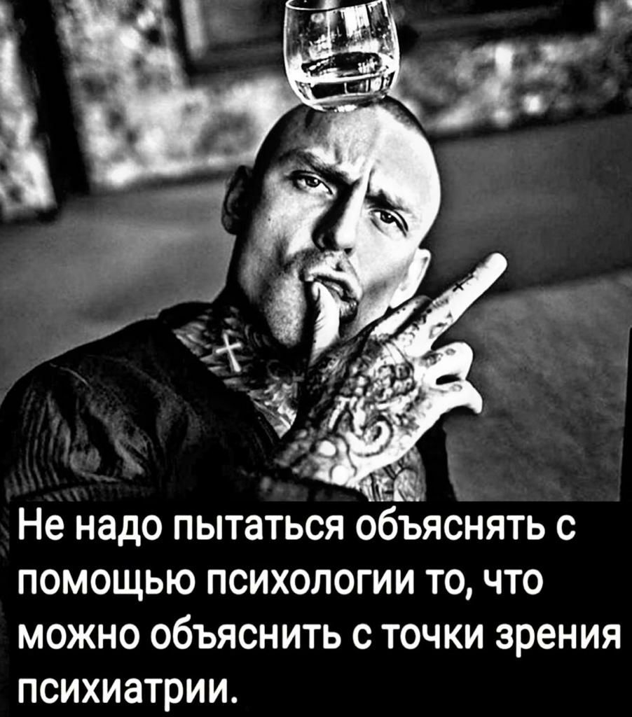 Не надо пытаться ООЪЯСНЯТЬ С ПОМОЩЬЮ ПСИХОЛОГИИ ТО ЧТО МОЖНО ОбЪЯСНИТЬ С ТОЧКИ зрения ПСИХИЭТРИИ